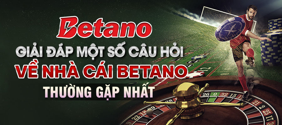 Giải đáp một số câu hỏi về nhà cái Betano thường gặp nhất